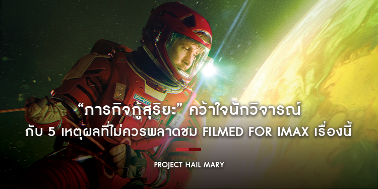 “PROJECT HAIL MARY – ภารกิจกู้สุริยะ” คว้าใจนักวิจารณ์ด้วยคะแนนความชอบถึง 96% กับ 5 เหตุผลที่ไม่ควรพลาดชม FILMED FOR IMAX เรื่องนี้ด้วยประการทั้งปวง